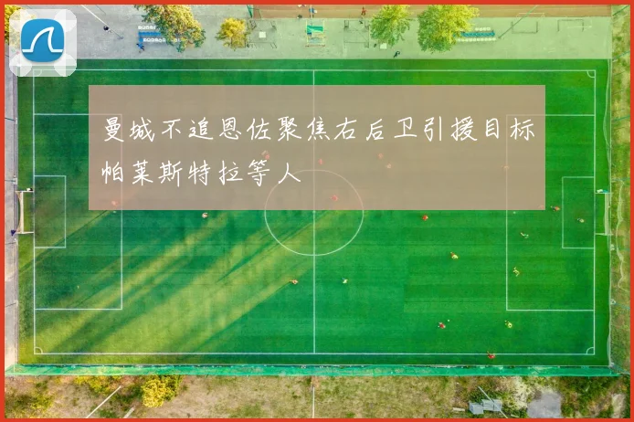 曼城不追恩佐聚焦右后卫引援目标帕莱斯特拉等人