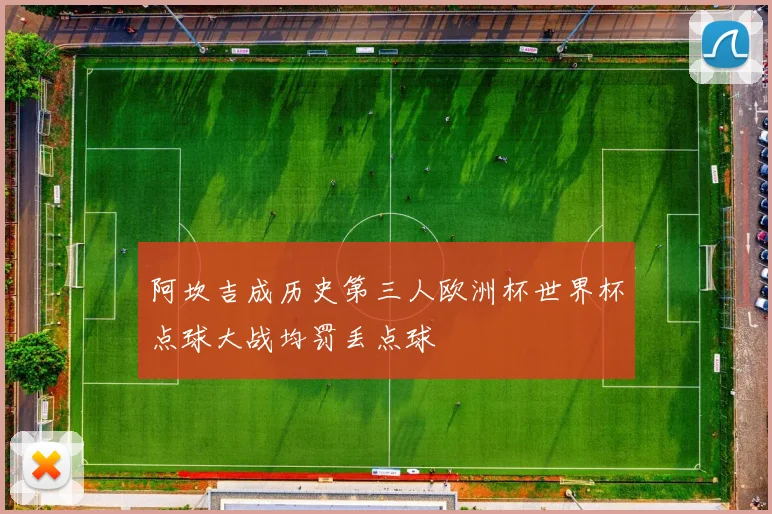 阿坎吉成历史第三人欧洲杯世界杯点球大战均罚丢点球