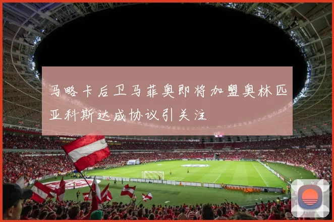 马略卡后卫马菲奥即将加盟奥林匹亚科斯达成协议引关注