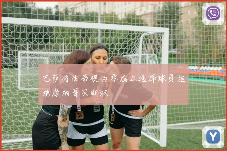 巴萨将法蒂视为零成本选择球员拒绝摩纳哥买断权