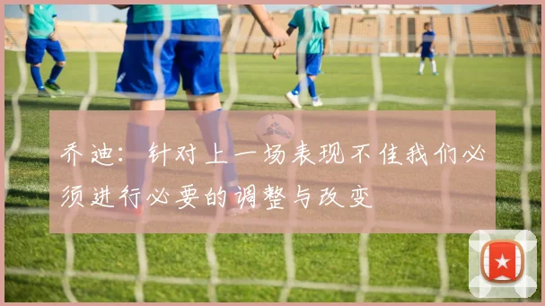 乔迪：针对上一场表现不佳我们必须进行必要的调整与改变