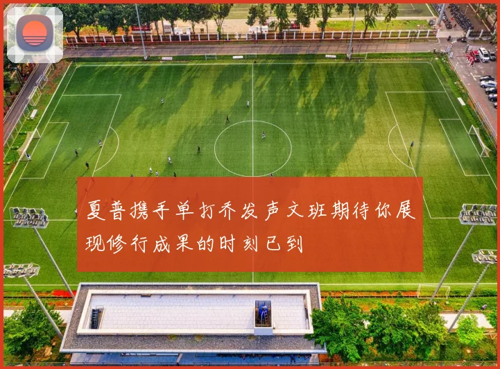 夏普携手单打乔发声文班期待你展现修行成果的时刻已到