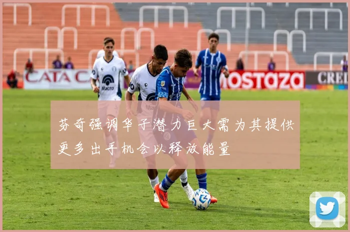 芬奇强调华子潜力巨大需为其提供更多出手机会以释放能量