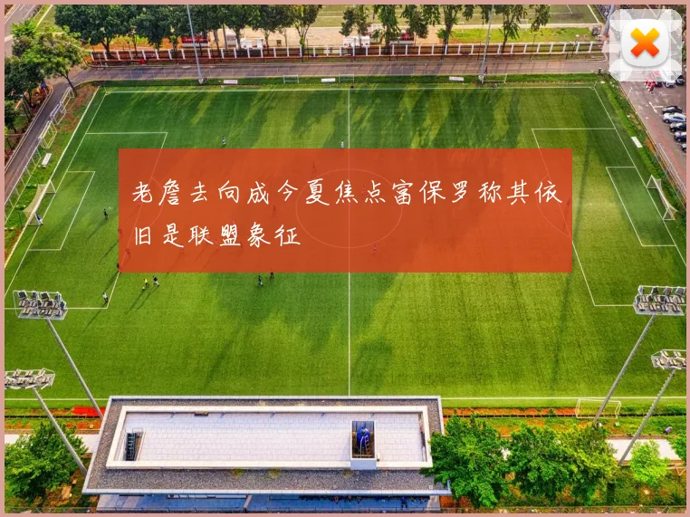 老詹去向成今夏焦点富保罗称其依旧是联盟象征