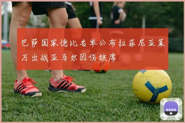 巴萨国家德比名单公布拉菲尼亚莱万出战亚马尔因伤缺席