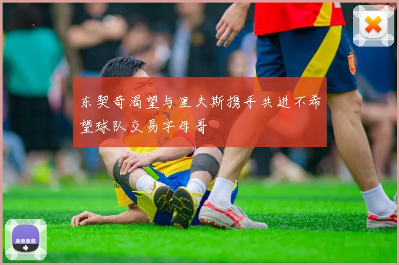 东契奇渴望与里夫斯携手共进不希望球队交易字母哥
