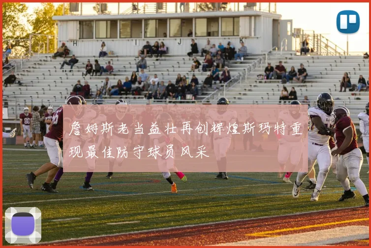 詹姆斯老当益壮再创辉煌斯玛特重现最佳防守球员风采