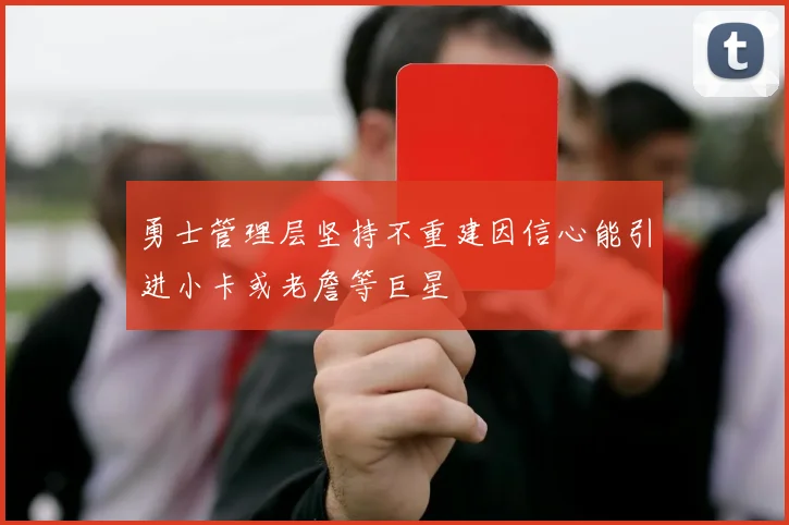 勇士管理层坚持不重建因信心能引进小卡或老詹等巨星